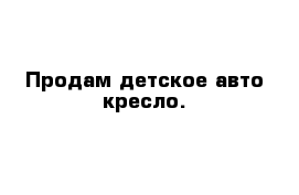 Продам детское авто-кресло.